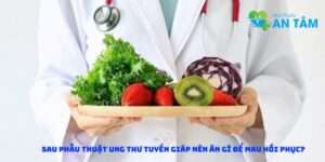 Sau phẫu thuật ung thư tuyến giáp nên ăn gì để mau hồi phục?